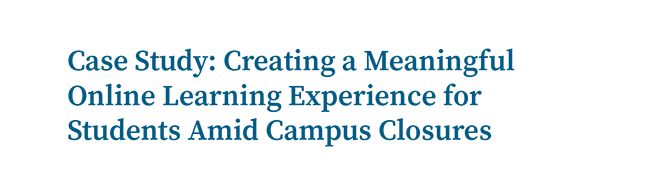 Case Study: Creating a Meaningful Online Learning Experience for Students Amid Campus Closures 