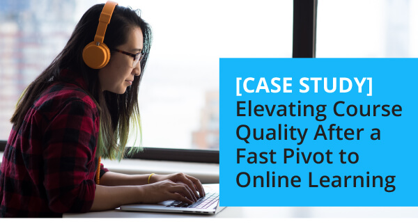 [Case Study] Elevating Course Quality After a Fast Pivot to Online Learning 